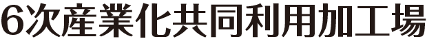 6次産業化共同利用化工場