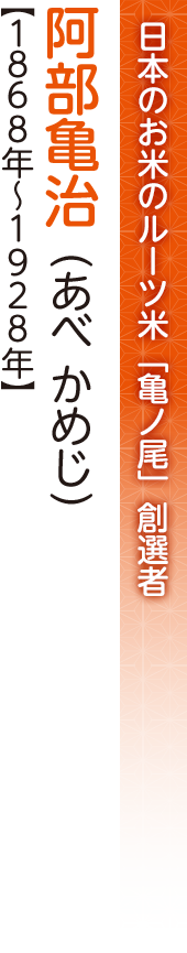 日本のお米のルーツ米「亀ノ尾」創選者　阿部亀治（あべ かめじ）【1830年～1863年】