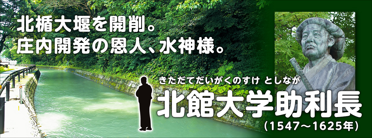 荒れ果てた原野を水田に、北楯大堰を開削　水神様と奉られた庄内開発の恩人　北館大学助利長　1547年～1625年